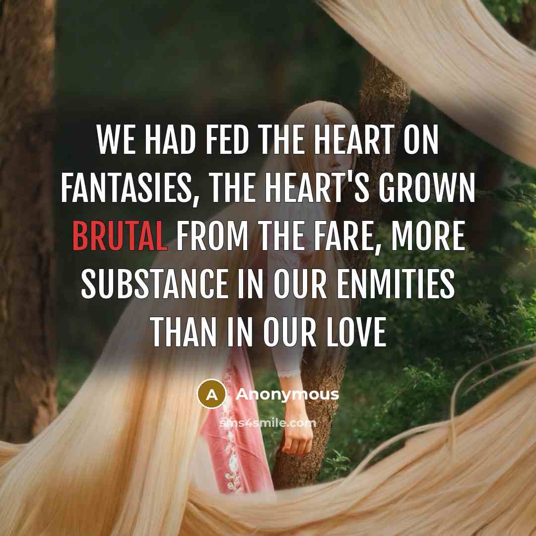 “We had fed the heart on fantasies, The heart's grown…” quote by Anonymous