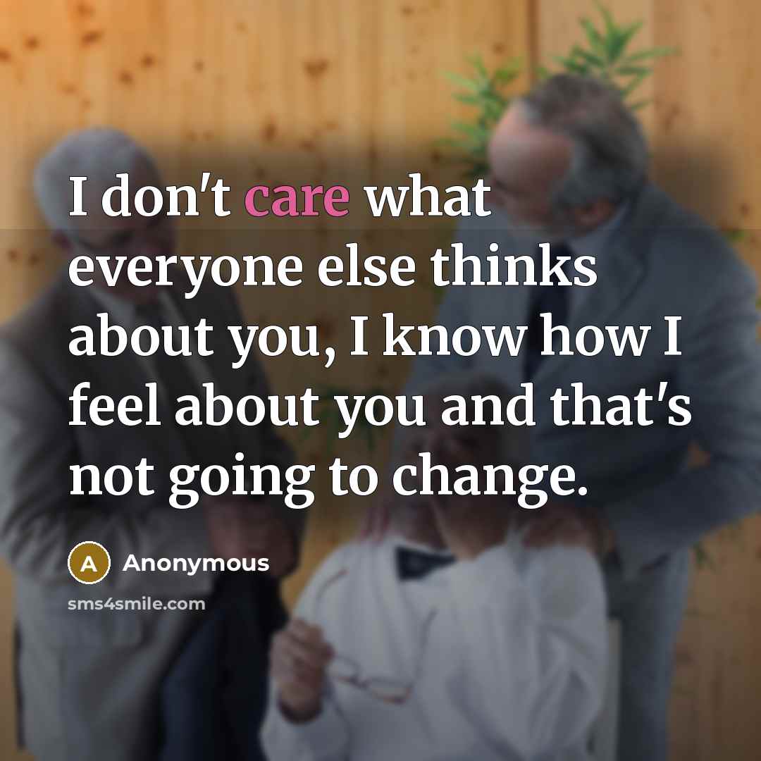 “I don't care what everyone else thinks about you, I know how I feel about you and that's not going to change.” quote by Anonymous