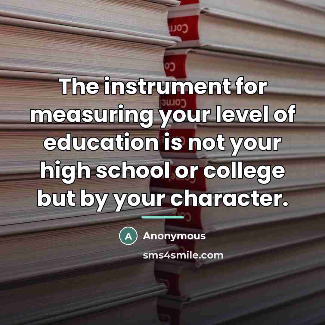“The instrument for measuring your level of education is not…” quote by Anonymous