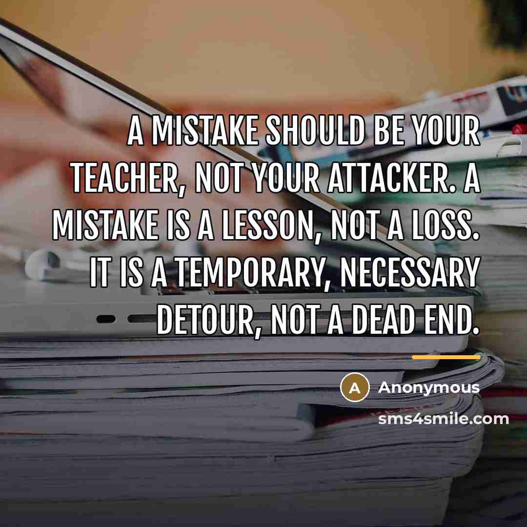 “A mistake should be your teacher, not your attacker. A…” quote by Anonymous