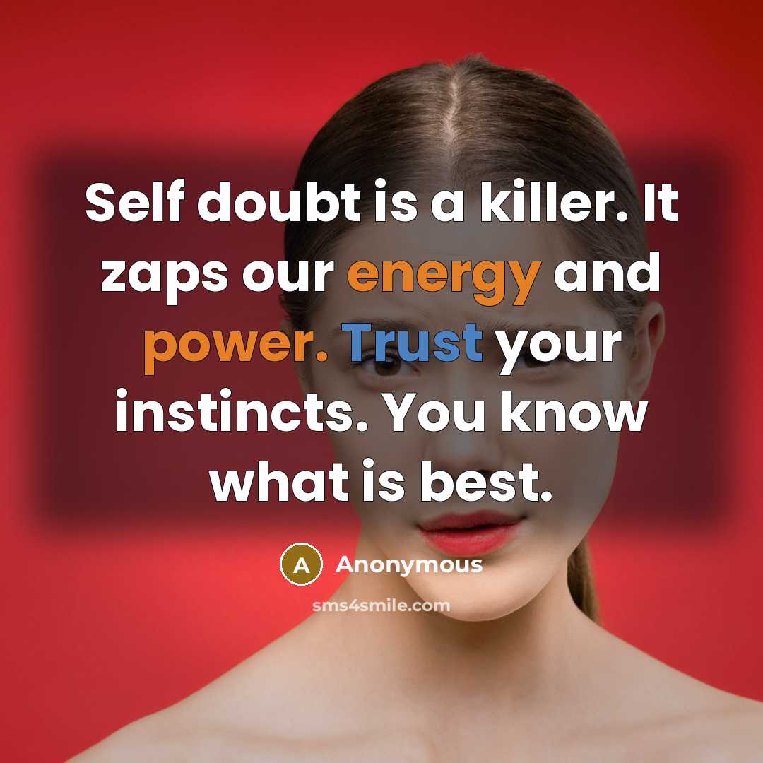 “Self doubt is a killer. It zaps our energy and power. Trust your instincts. You know what is best.” quote by Anonymous