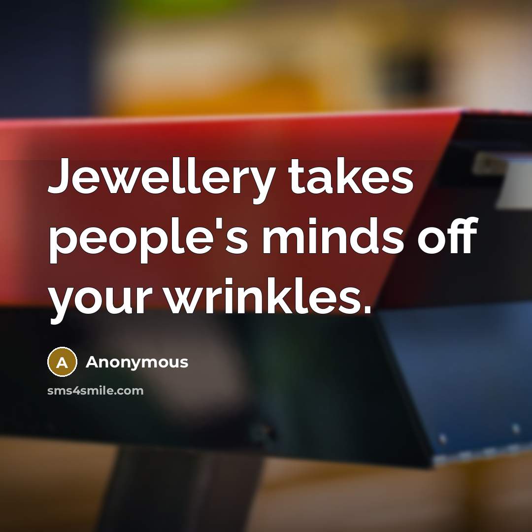 “Jewellery takes people's minds off your wrinkles.” quote by Anonymous