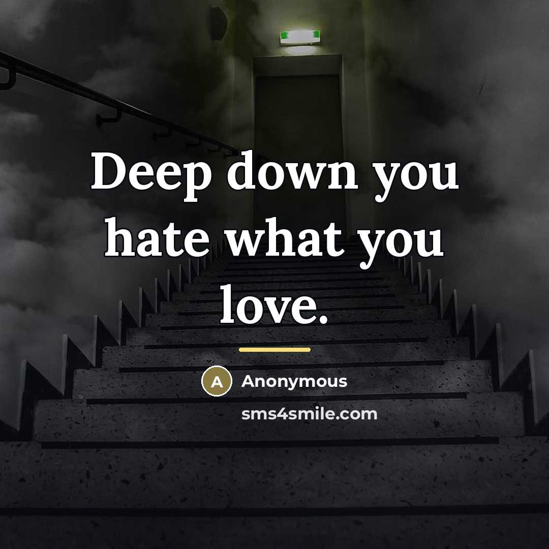 “Deep down you hate what you love.…” quote by Anonymous
