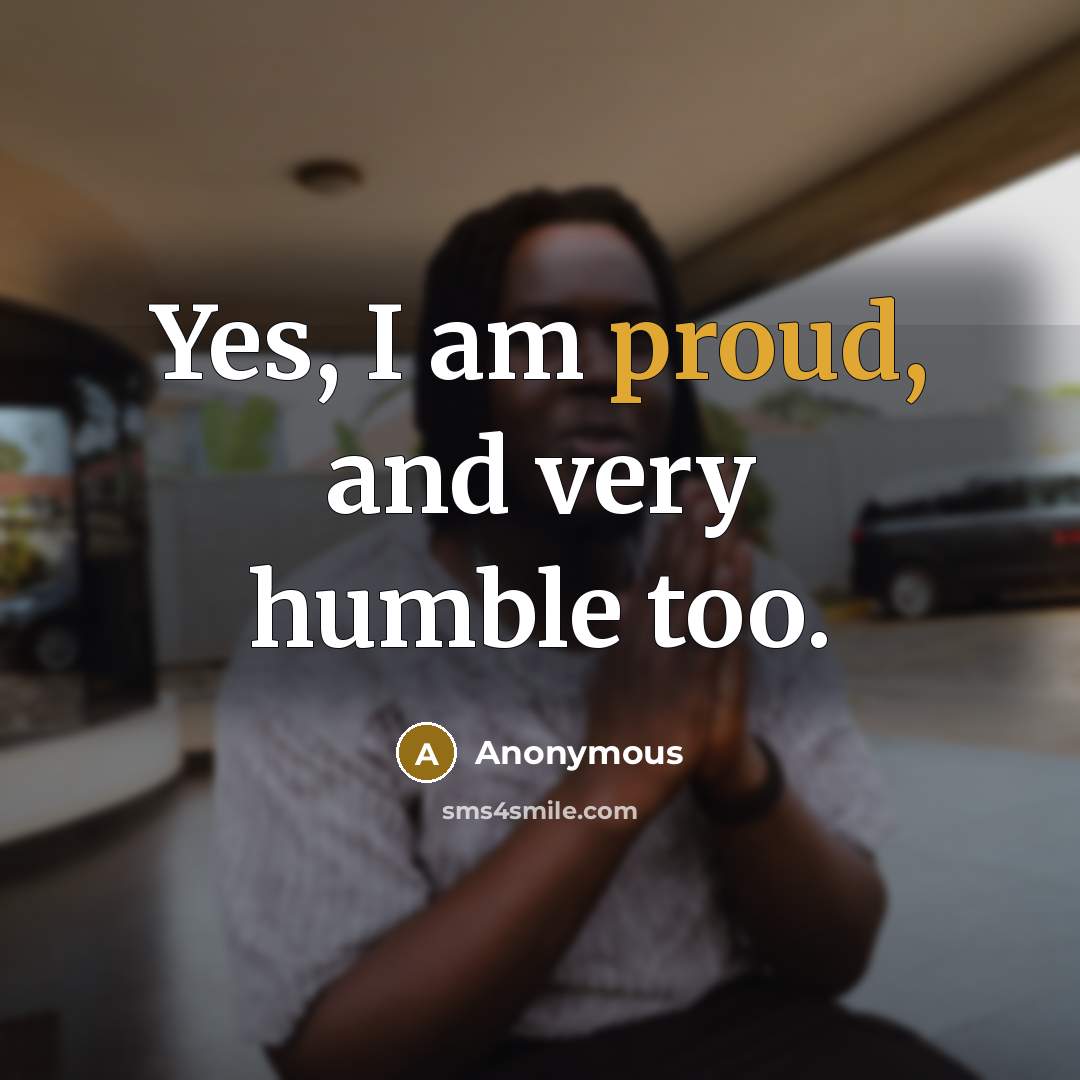 “Yes, I am proud, and very humble too.…” quote by Anonymous