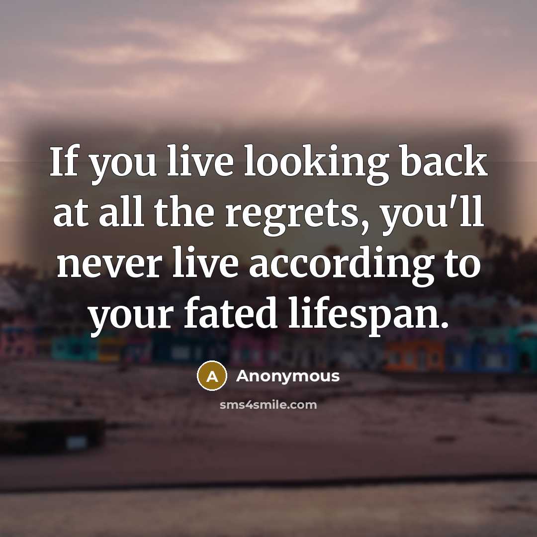 “If you live looking back at all the regrets, you'll…” quote by Anonymous