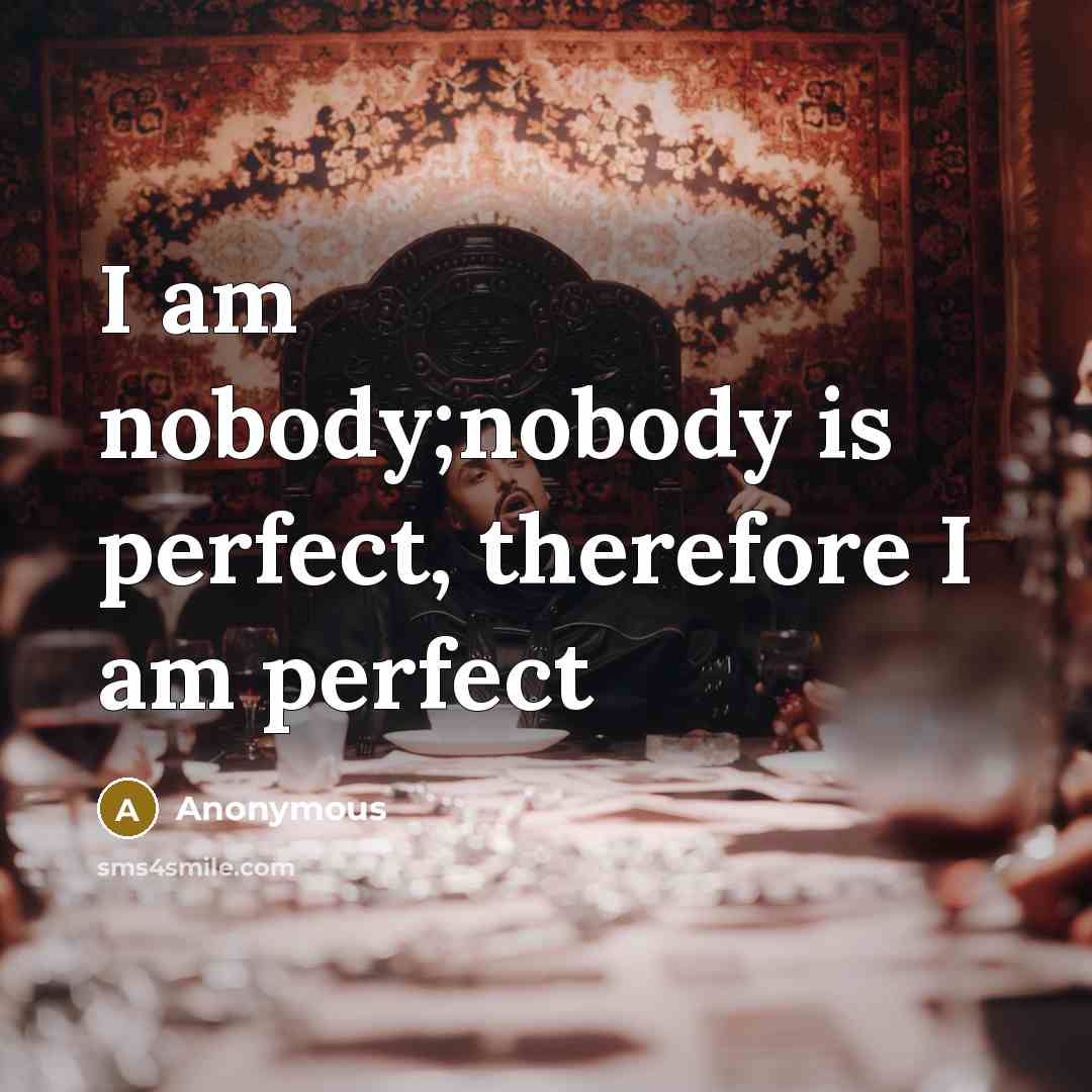 “I am nobody;nobody is perfect, therefore I am perfect…” quote by Anonymous