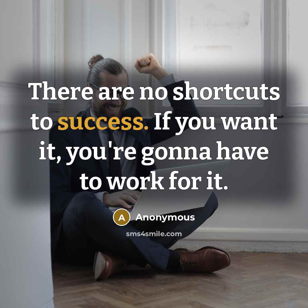 “There are no shortcuts to success. If you want it, you're gonna have to work for it.” quote by Anonymous
