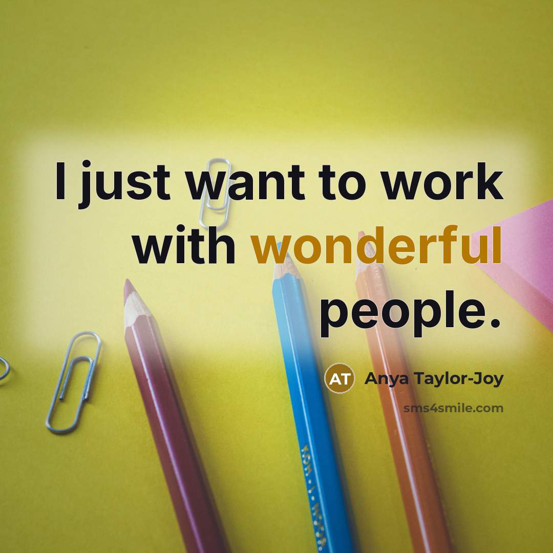 “I just want to work with wonderful people.…” quote by Anya Taylor-Joy