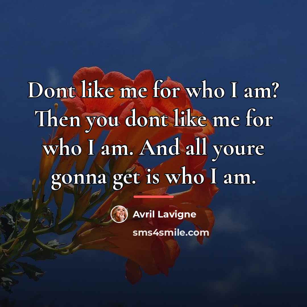 “Dont like me for who I am? Then you dont…” quote by Avril Lavigne