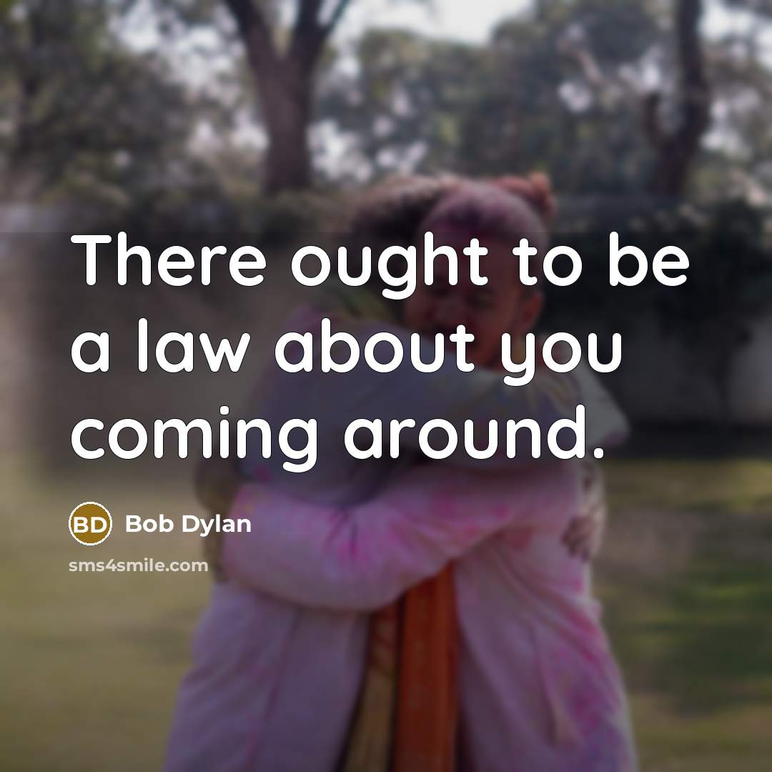 “There ought to be a law about you coming around.…” quote by Bob Dylan