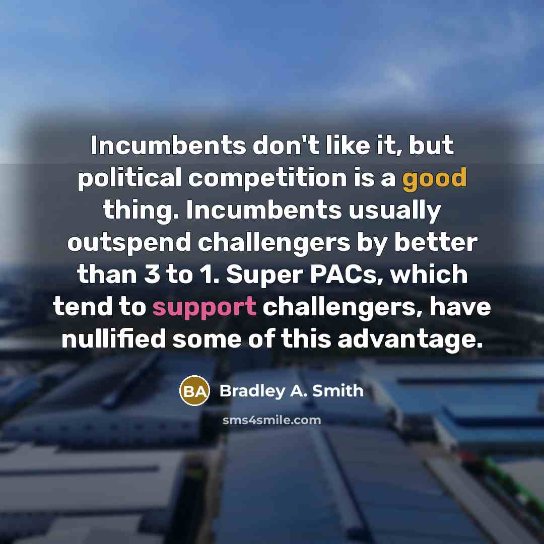 “Incumbents don't like it, but political competition is a good…” quote by Bradley A. Smith