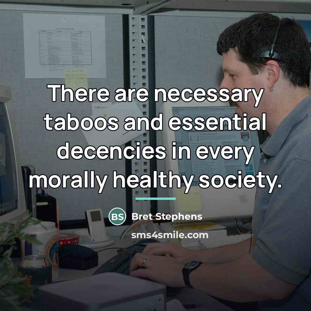 “There are necessary taboos and essential decencies in every morally…” quote by Bret Stephens