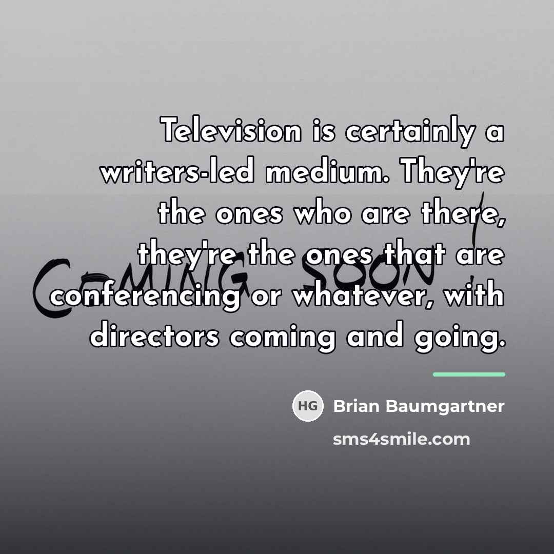 “Television is certainly a writers-led medium. They're the ones who…” quote by Brian Baumgartner