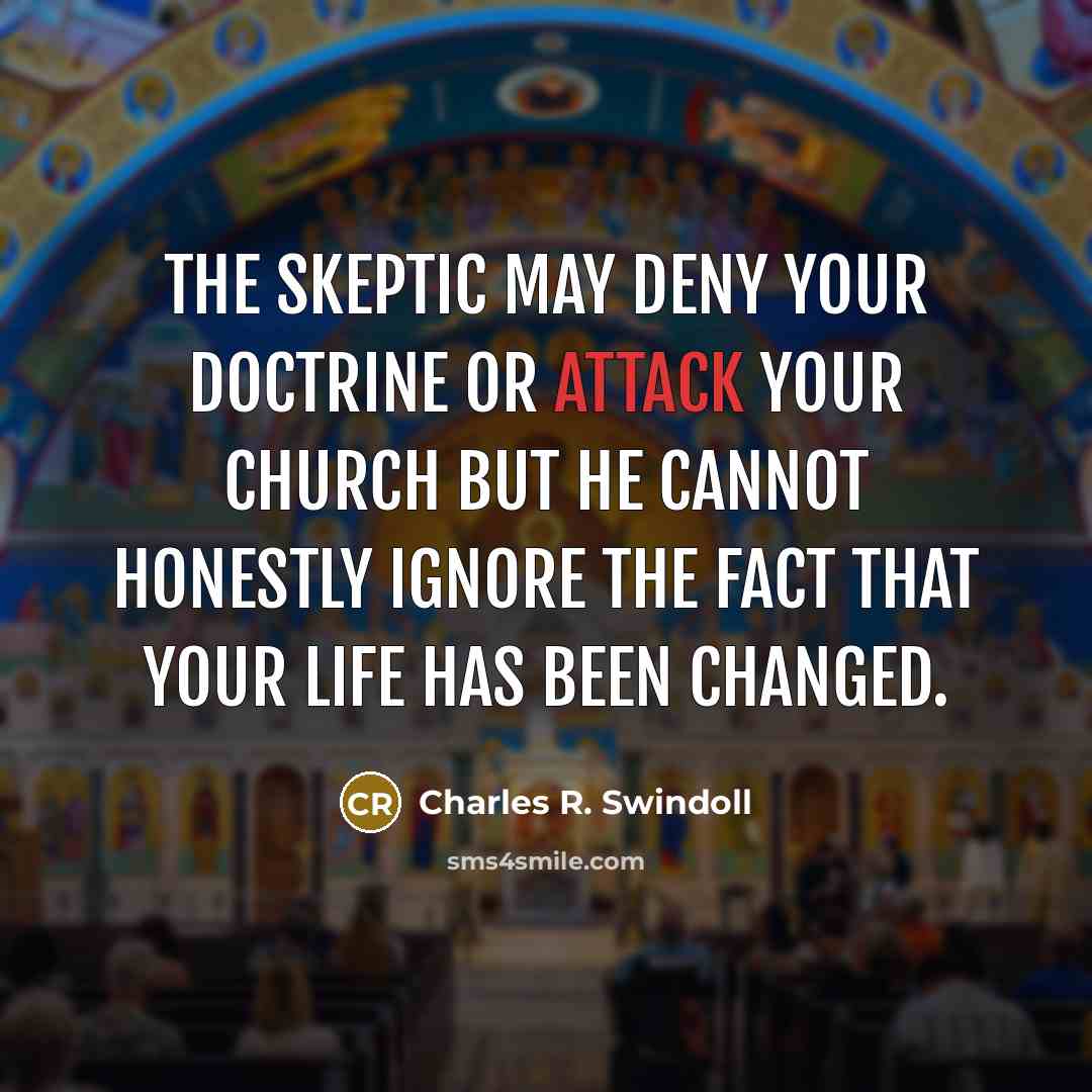 “The skeptic may deny your doctrine or attack your church…” quote by Charles R. Swindoll