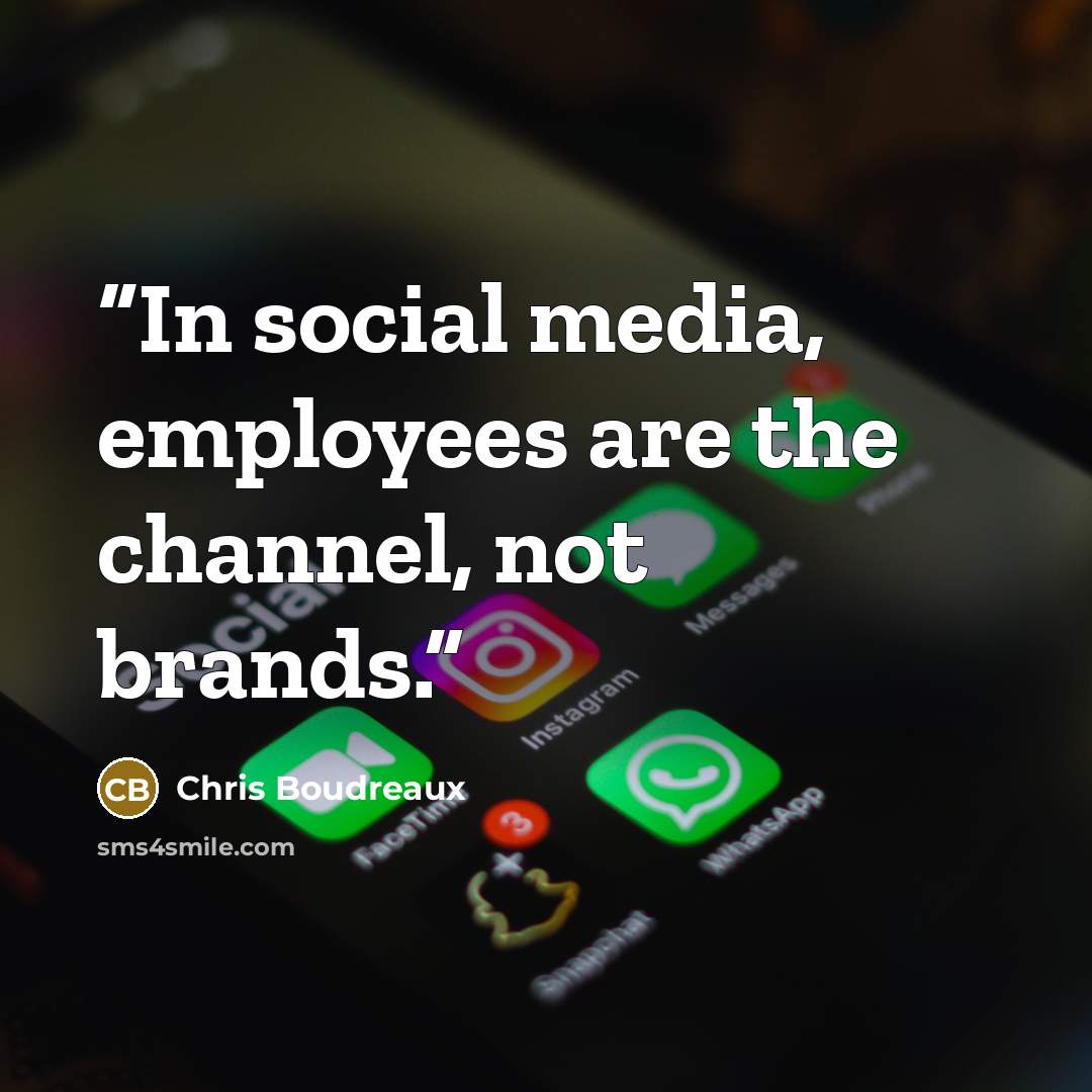 “In social media, employees are the channel, not brands.” quote by Chris Boudreaux