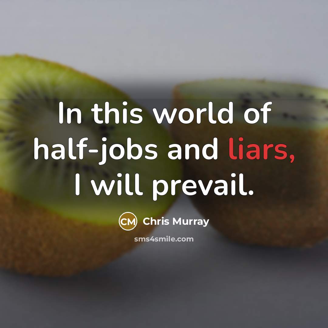 “In this world of half-jobs and liars, I will prevail.…” quote by Chris Murray