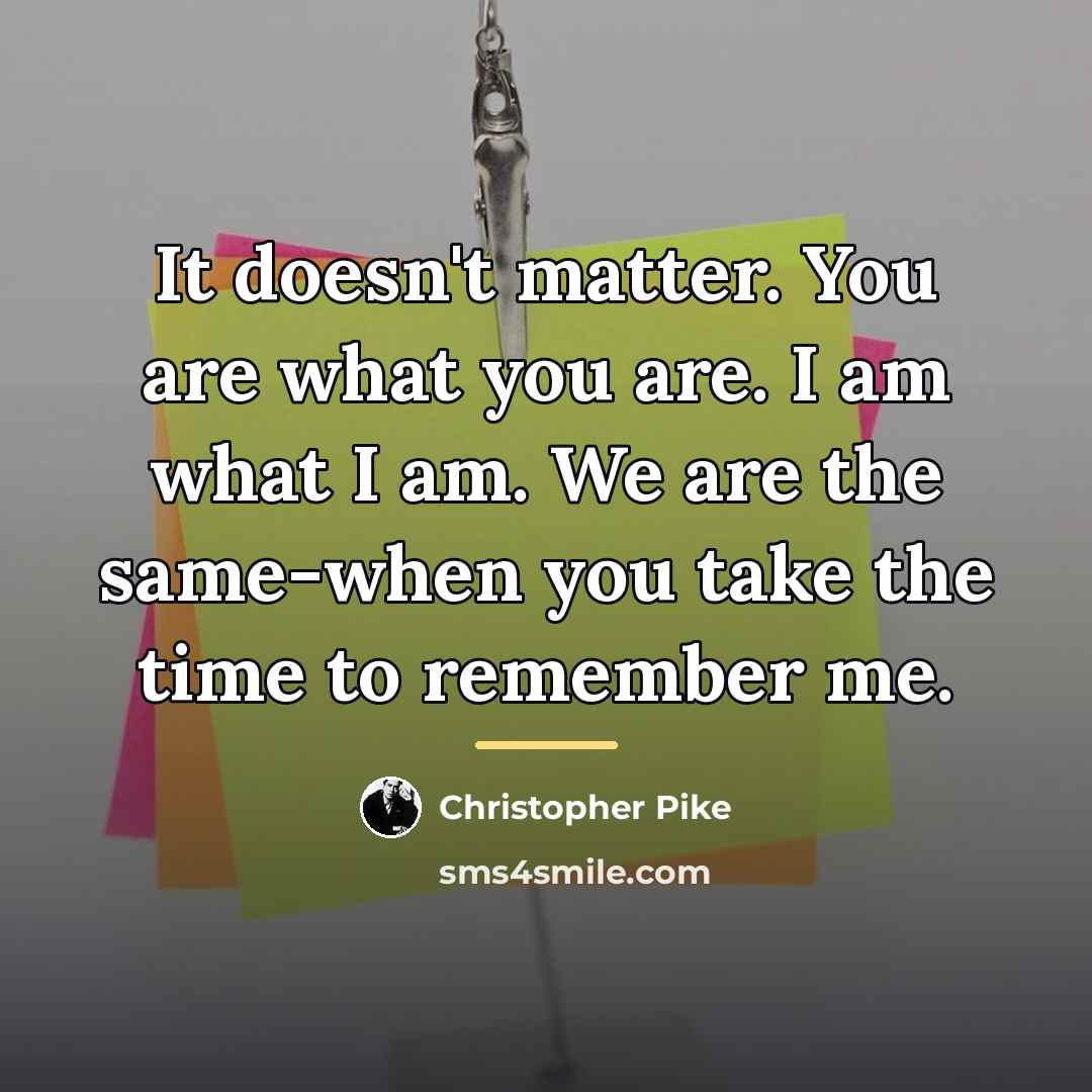 “It doesn't matter. You are what you are. I am…” quote by Christopher Pike