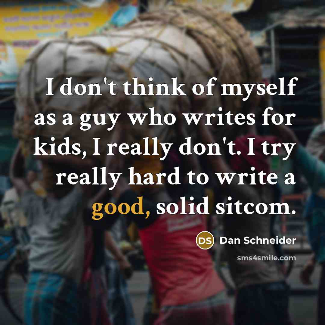 “I don't think of myself as a guy who writes…” quote by Dan Schneider