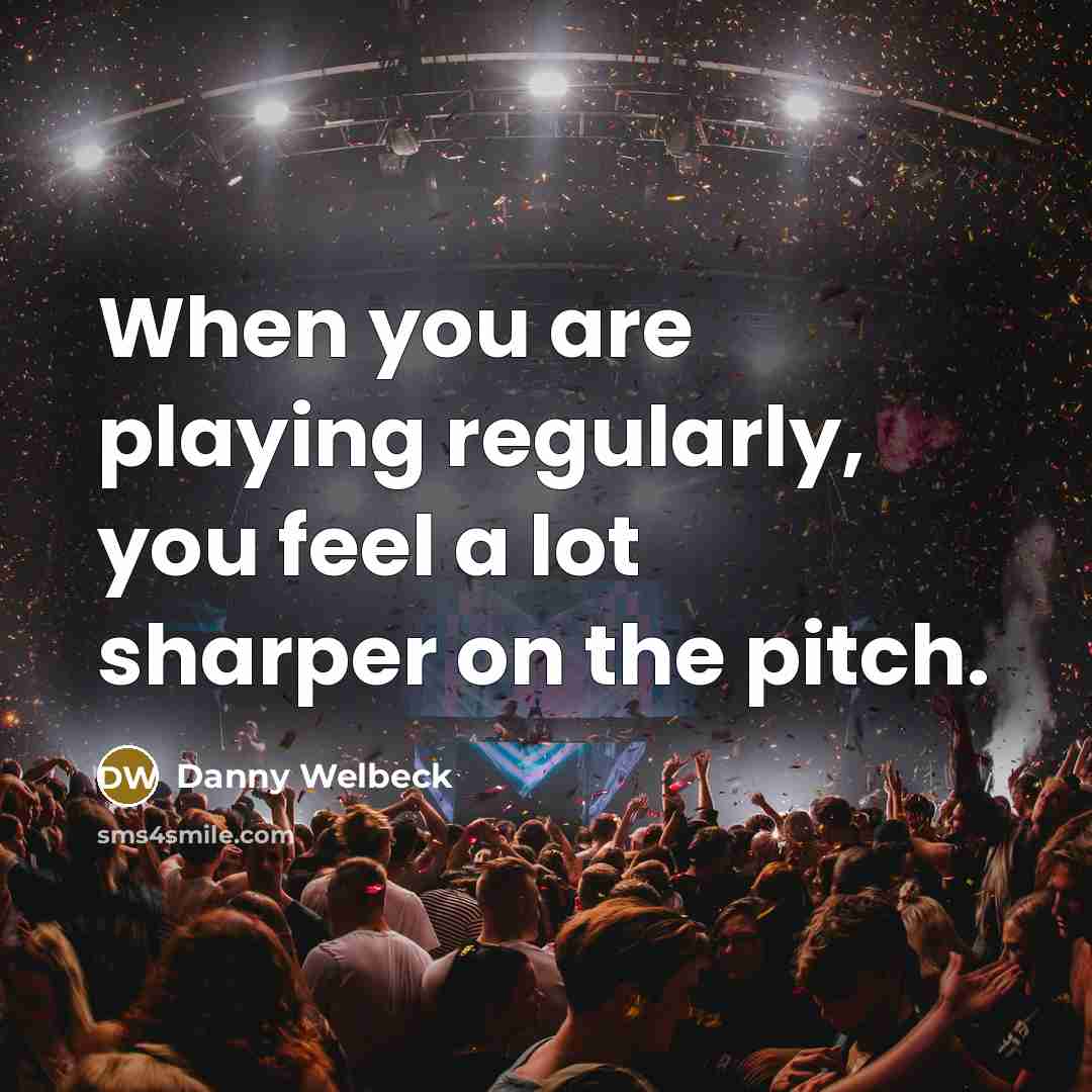 “When you are playing regularly, you feel a lot sharper…” quote by Danny Welbeck