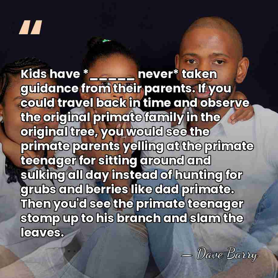 Kids have *_____ never* taken guidance from their parents. If you could&hellip; - Dave Barry