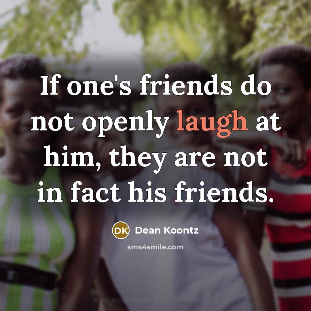 “If one's friends do not openly laugh at him, they…” quote by Dean Koontz