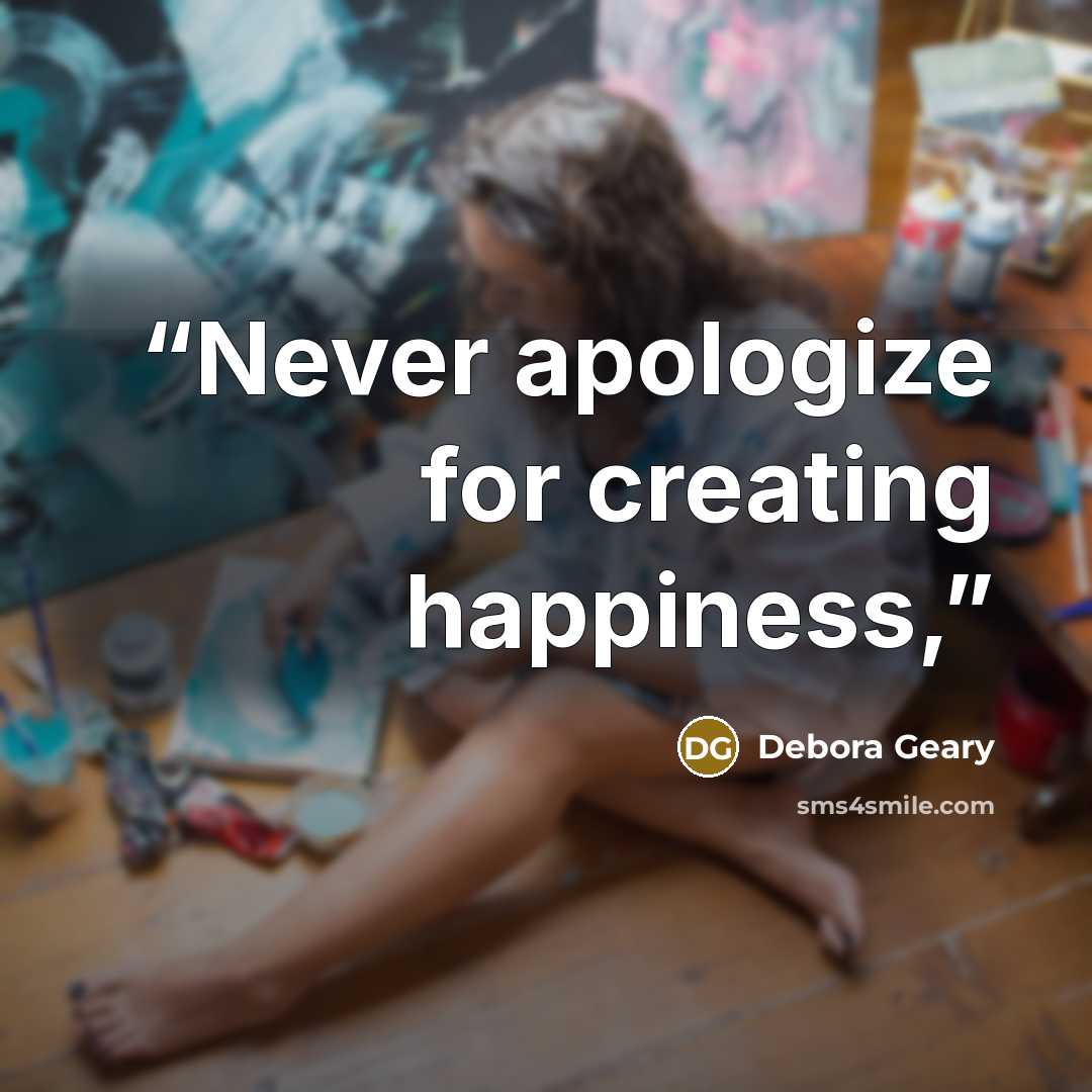 “Never apologize for creating happiness,” quote by Debora Geary