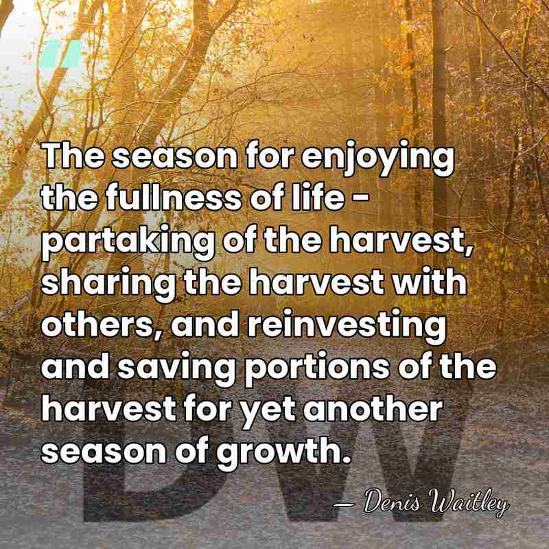 The season for enjoying the fullness of life - partaking of the&hellip; - Denis Waitley