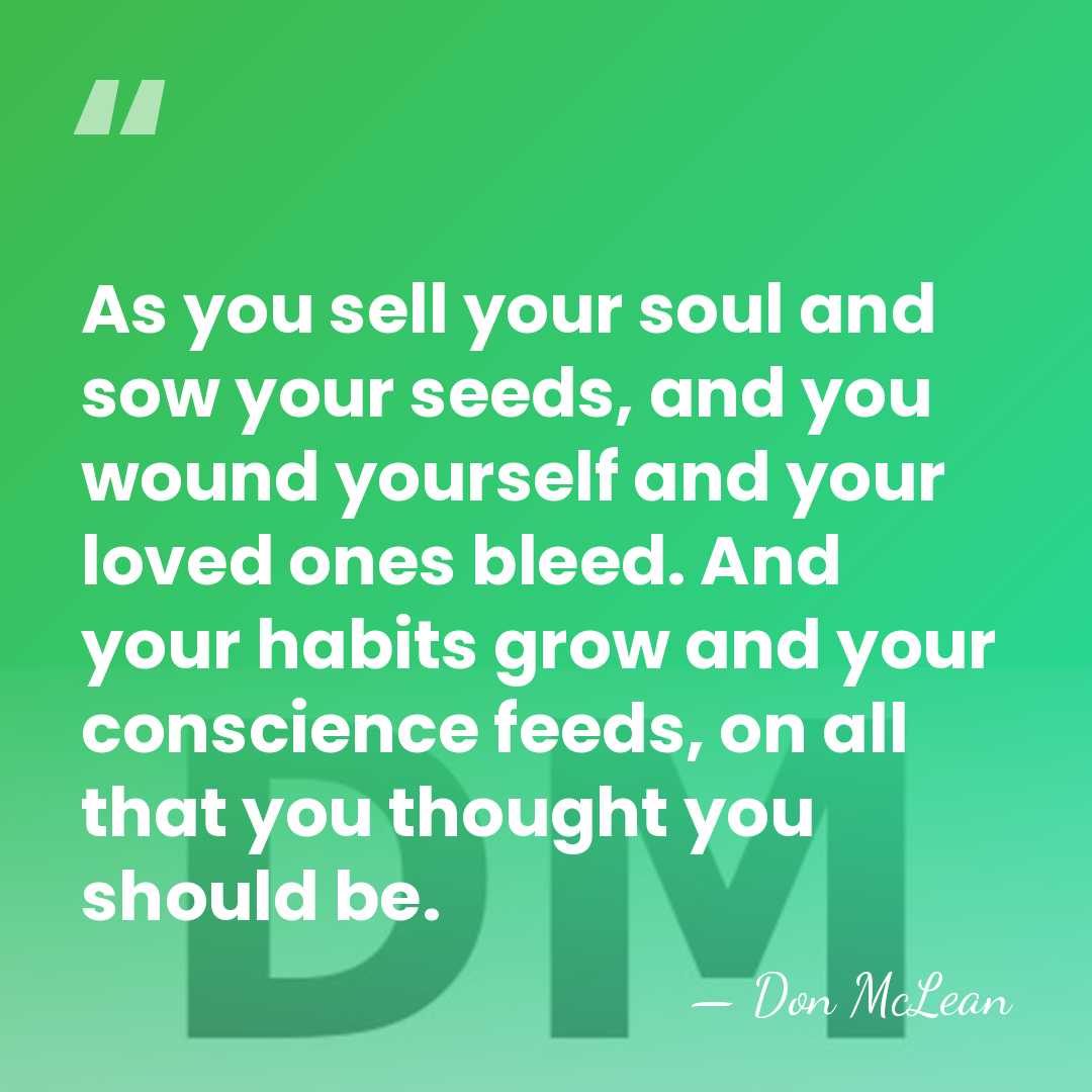 As you sell your soul and sow your seeds, and you wound&hellip; - Don McLean