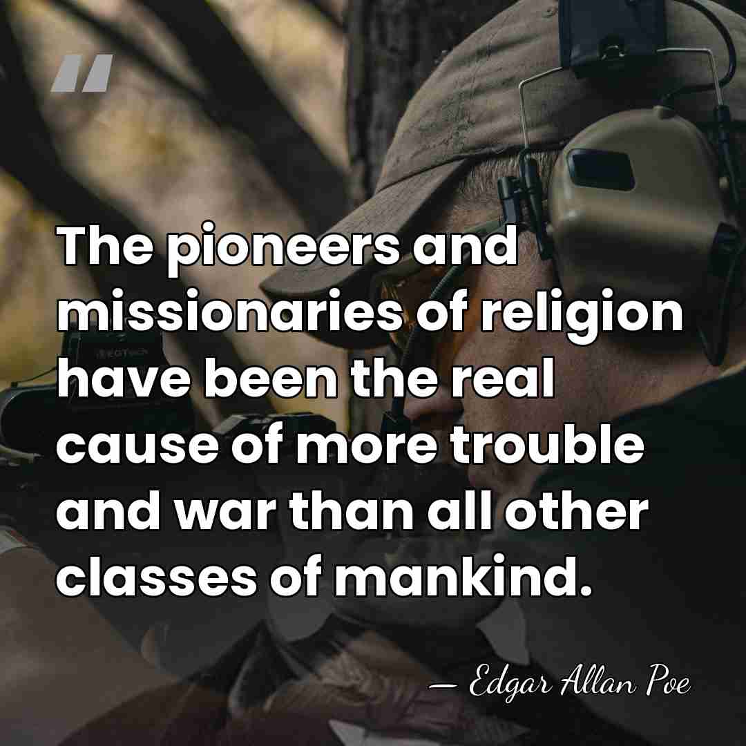 The pioneers and missionaries of religion have been the real cause of&hellip; - Edgar Allan Poe
