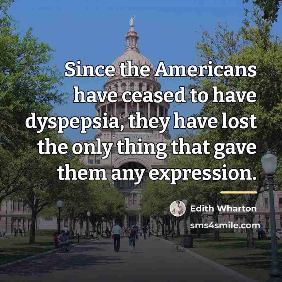 “Since the Americans have ceased to have dyspepsia, they have…” quote by Edith Wharton