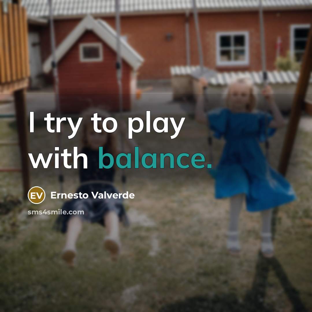 “I try to play with balance.…” quote by Ernesto Valverde