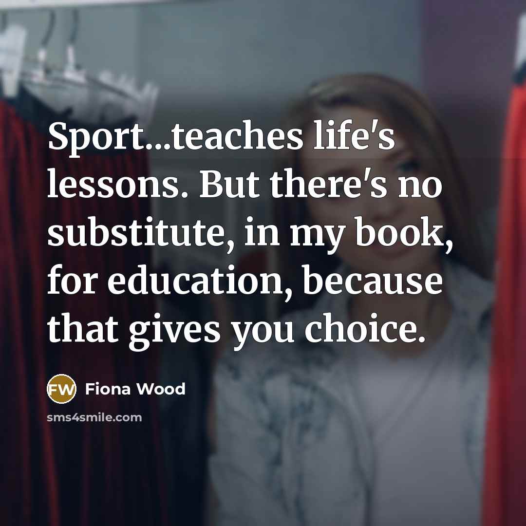 “Sport...teaches life's lessons. But there's no substitute, in my book,…” quote by Fiona Wood