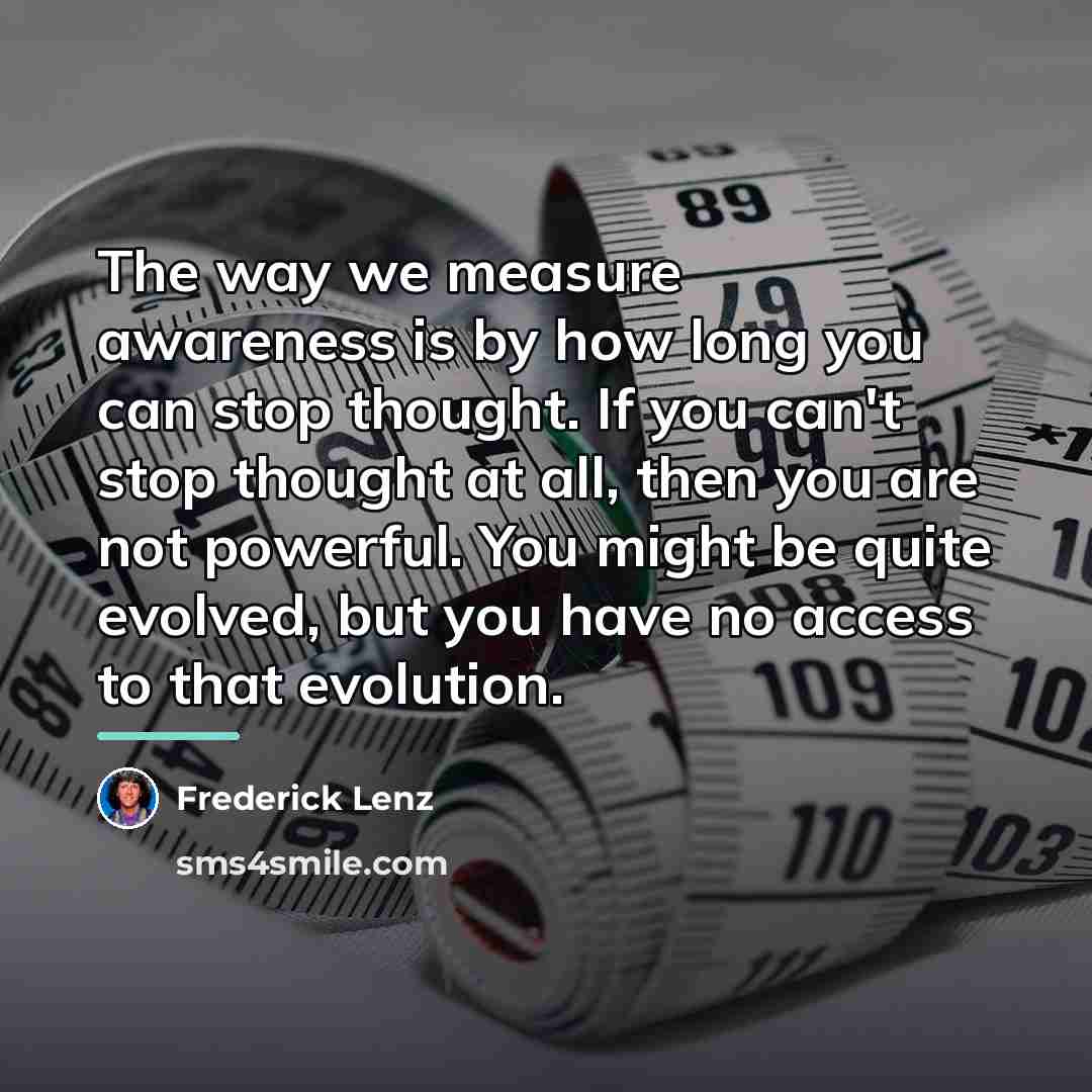 “The way we measure awareness is by how long you…” quote by Frederick Lenz