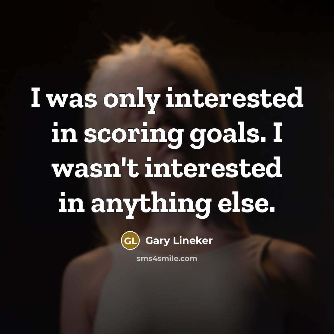 “I was only interested in scoring goals. I wasn't interested…” quote by Gary Lineker