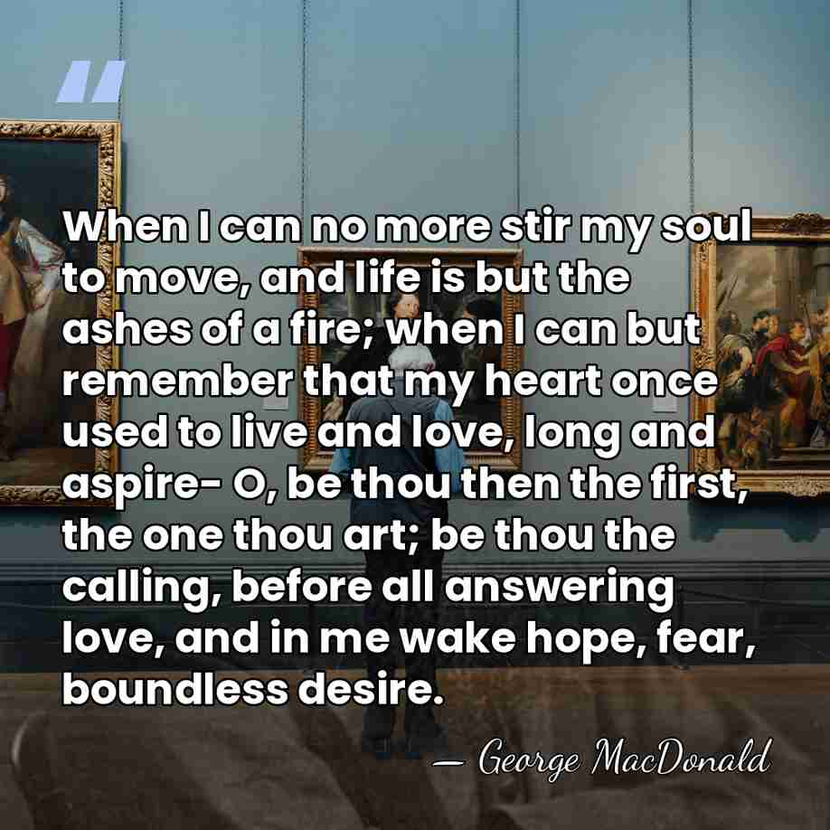 When I can no more stir my soul to move, and life&hellip; - George MacDonald