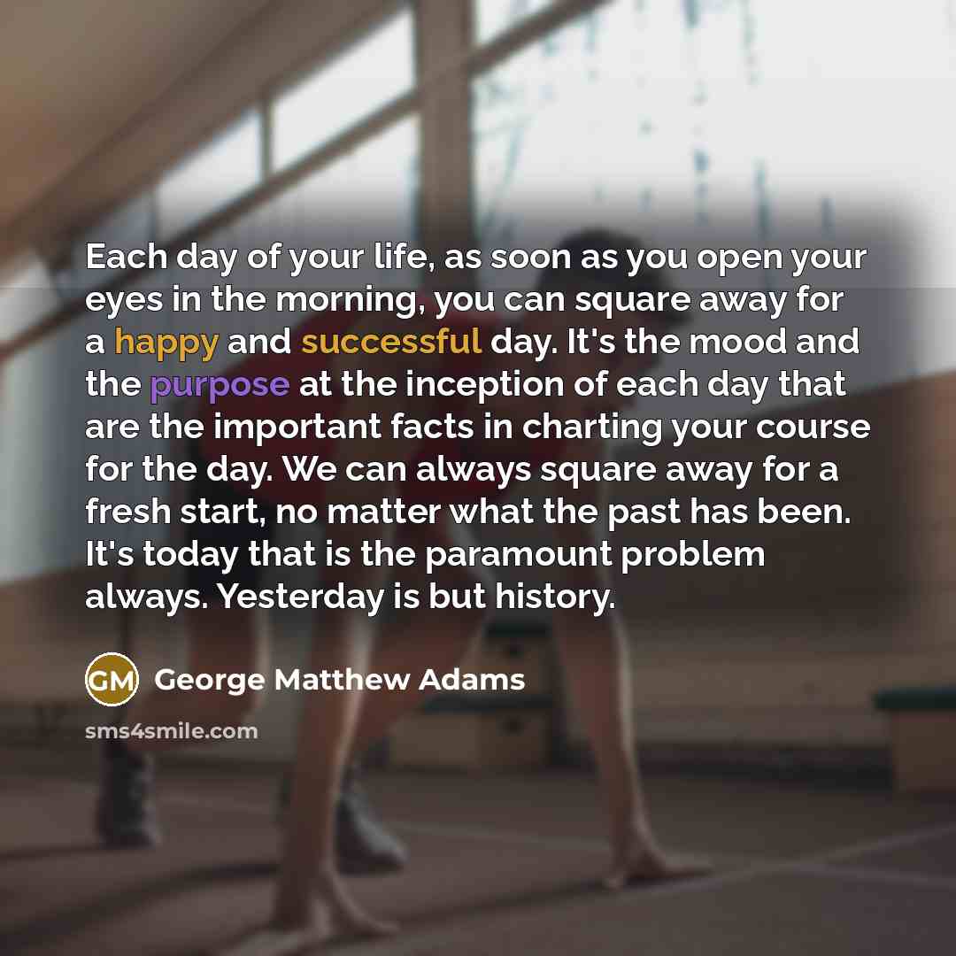“Each day of your life, as soon as you open…” quote by George Matthew Adams