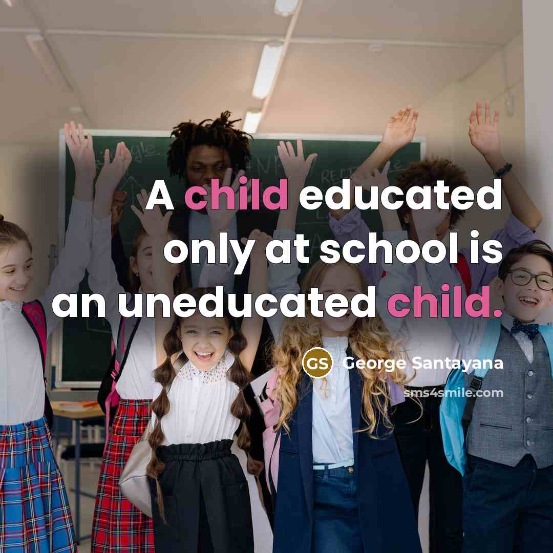 “A child educated only at school is an uneducated child.…” quote by George Santayana