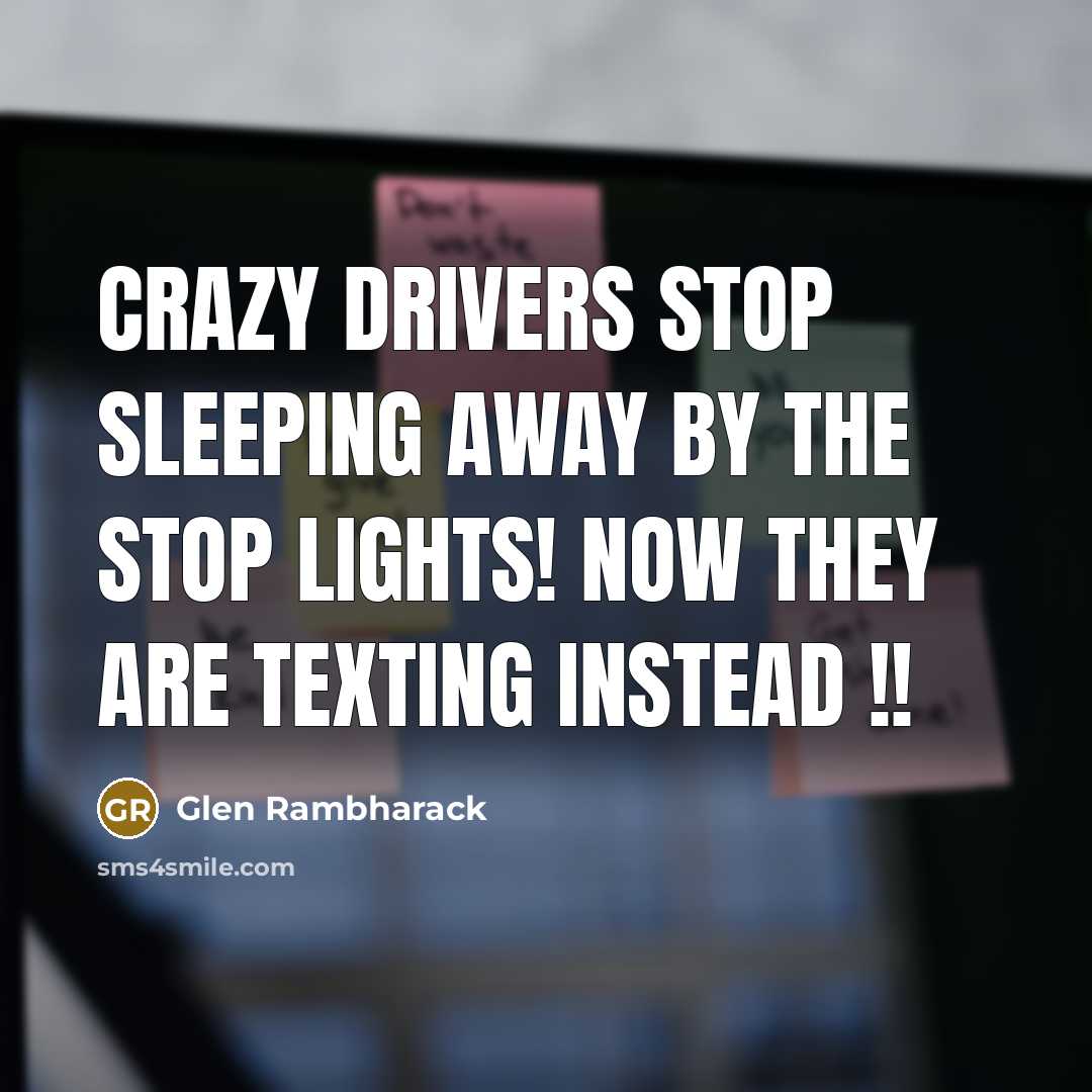 “Crazy Drivers stop sleeping away by the Stop Lights! Now…” quote by Glen Rambharack