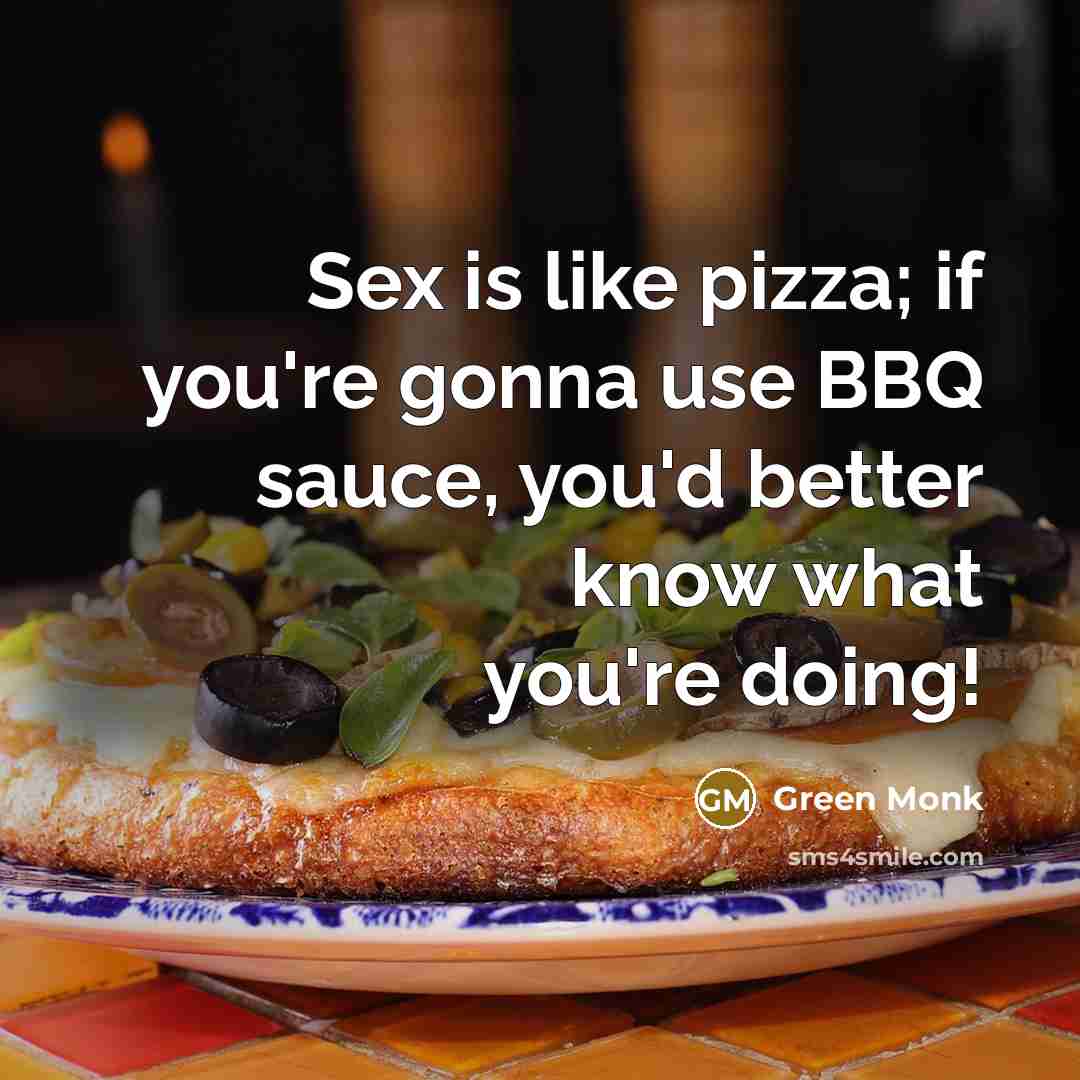 “Sex is like pizza; if you're gonna use BBQ sauce,…” quote by Green Monk