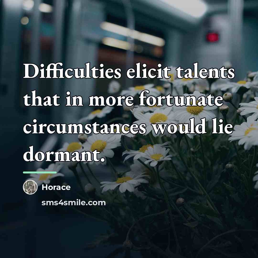 “Difficulties elicit talents that in more fortunate circumstances would lie…” quote by Horace