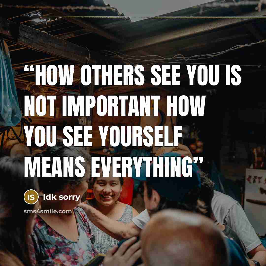 “How others see you is not important How you see yourself means everything” quote by Idk sorry