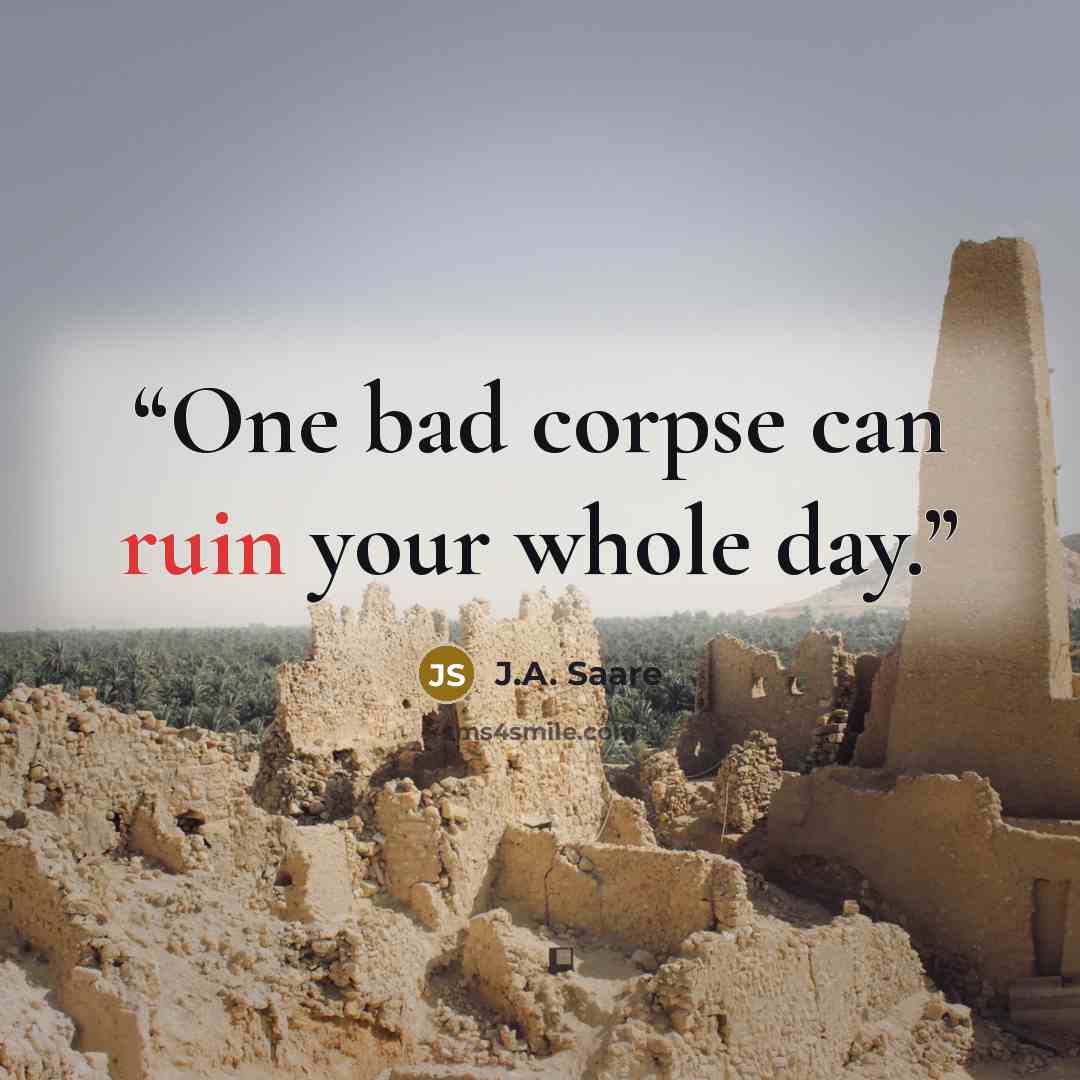 “One bad corpse can ruin your whole day.” quote by J.A. Saare