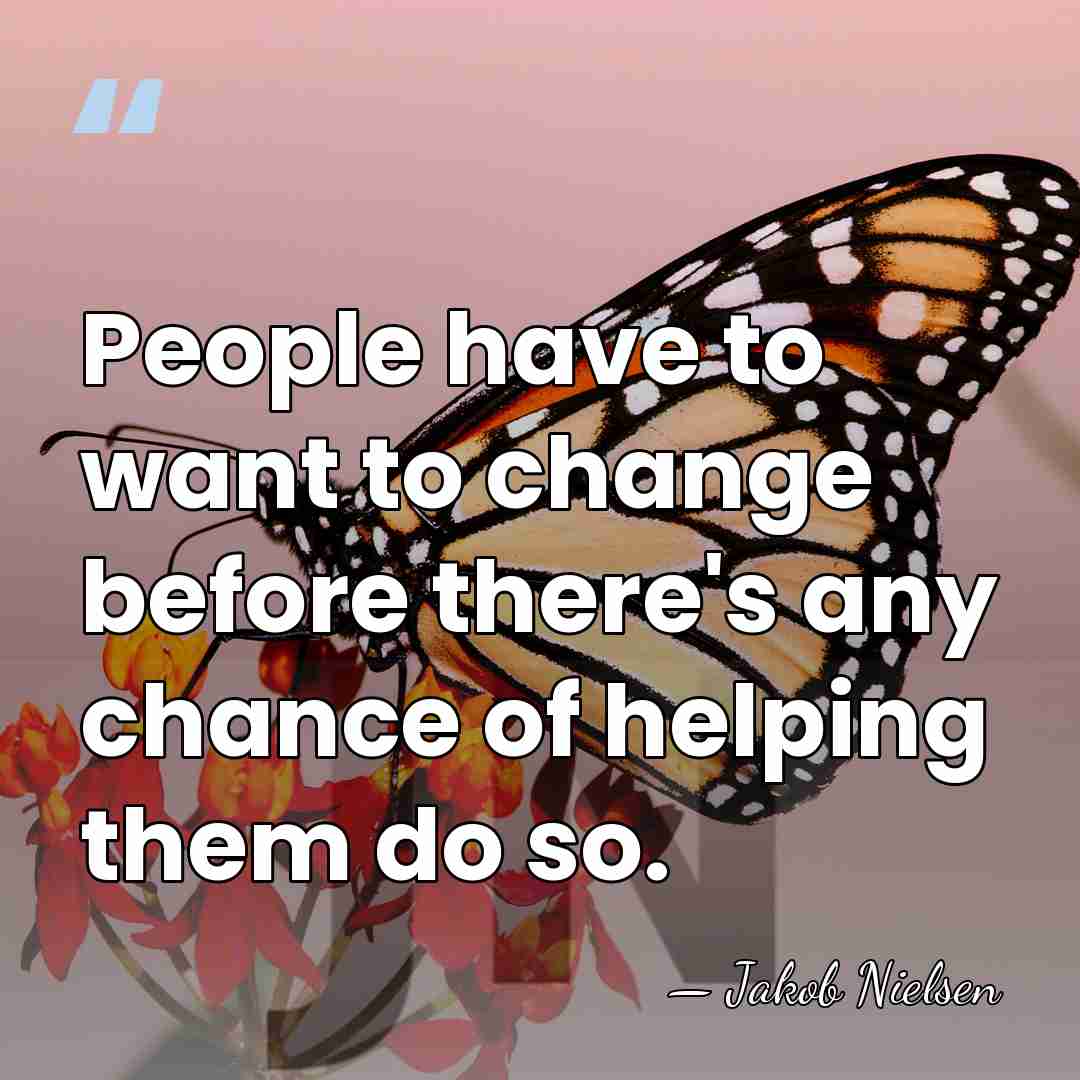 People have to want to change before there's any chance of helping&hellip; - Jakob Nielsen