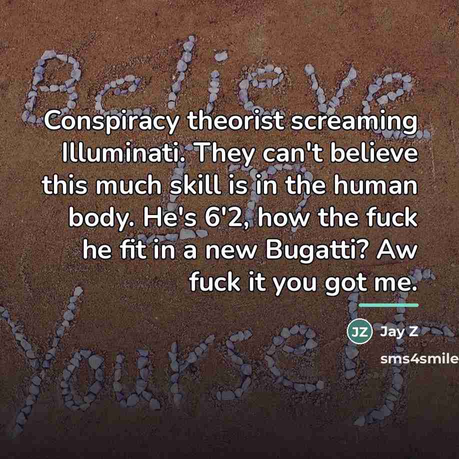 “Conspiracy theorist screaming Illuminati. They can't believe this much skill…” quote by Jay Z
