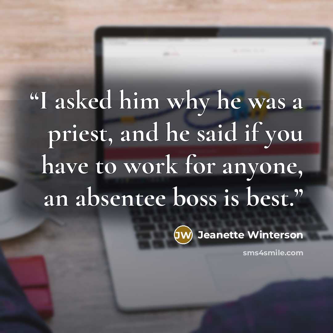 “I asked him why he was a priest, and he said if you have to work for anyone, an absentee boss is best.” quote by Jeanette Winterson