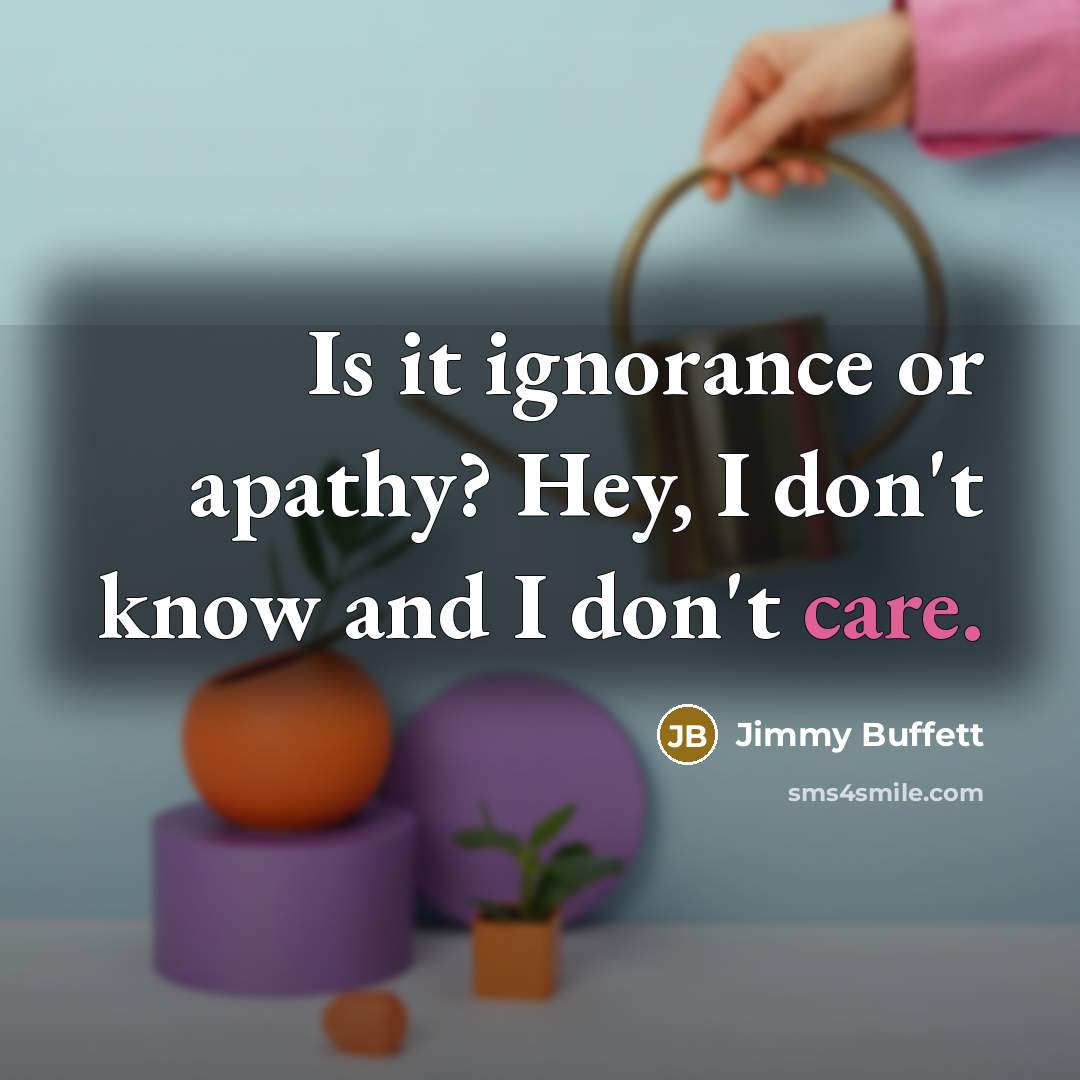 “Is it ignorance or apathy? Hey, I don't know and…” quote by Jimmy Buffett