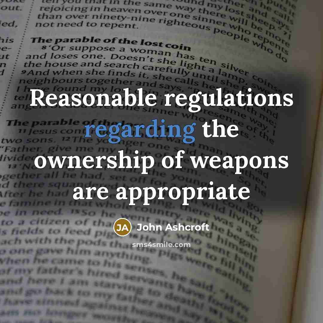 “Reasonable regulations regarding the ownership of weapons are appropriate” quote by John Ashcroft