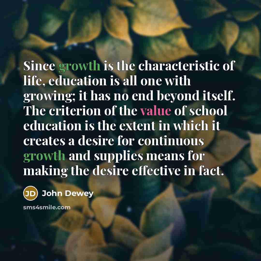 “Since growth is the characteristic of life, education is all…” quote by John Dewey