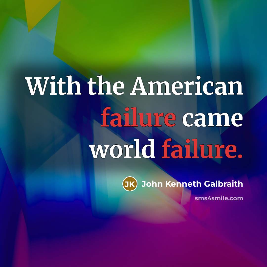 “With the American failure came world failure.…” quote by John Kenneth Galbraith
