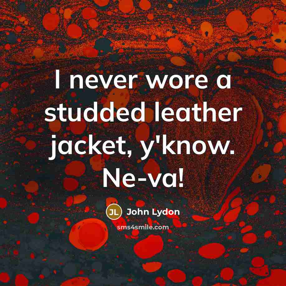 “I never wore a studded leather jacket, y'know. Ne-va!…” quote by John Lydon
